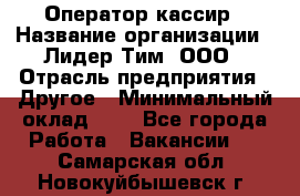 Оператор-кассир › Название организации ­ Лидер Тим, ООО › Отрасль предприятия ­ Другое › Минимальный оклад ­ 1 - Все города Работа » Вакансии   . Самарская обл.,Новокуйбышевск г.